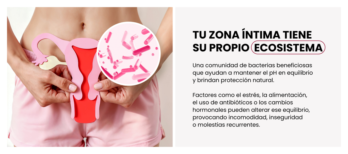 Tu zona íntima tiene su propio ecosistema: una comunidad de bacterias beneficiosas que ayudan a mantener el pH en equilibrio.